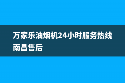 万家乐油烟机24小时服务热线2023已更新(今日/更新)售后服务24小时网点电话(万家乐油烟机24小时服务热线南昌售后)