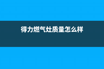 得力燃气灶售后维修服务电话(2023更新)全国统一厂家24h报修电话(得力燃气灶质量怎么样)