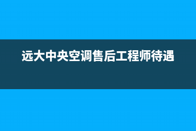 远大中央空调售后电话(400已更新)售后服务维修电话多少(远大中央空调售后工程师待遇)