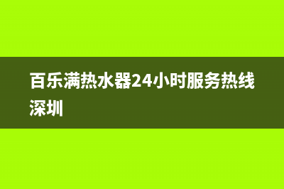 百乐满热水器24小时服务热线(总部/更新)全国统一厂家24小时服务中心(百乐满热水器24小时服务热线深圳)