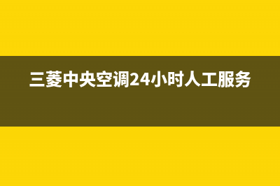 三菱中央空调24小时服务电话(400已更新)安装服务电话24小时(三菱中央空调24小时人工服务)