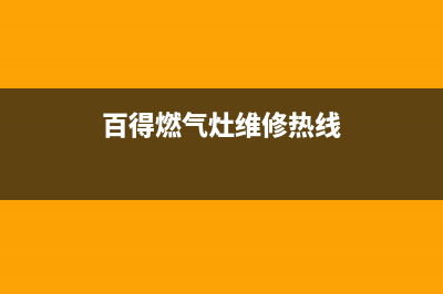 百得燃气灶维修售后服务电话(总部/更新)售后服务网点预约电话(百得燃气灶维修热线)