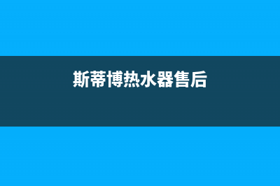 斯蒂博热水器售后维修电话2023已更新全国统一客服24小时服务预约(斯蒂博热水器售后)