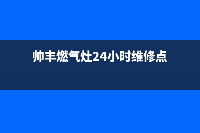 帅丰燃气灶24小时服务热线电话2023已更新售后400专线(帅丰燃气灶24小时维修点)