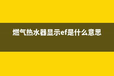 燃气热水器显示e1怎么排除故障(燃气热水器显示ef是什么意思)