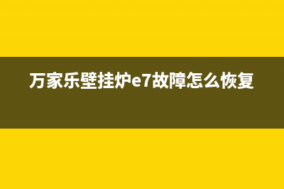 万家乐壁挂炉e7故障排除图解(万家乐壁挂炉e7故障怎么恢复)