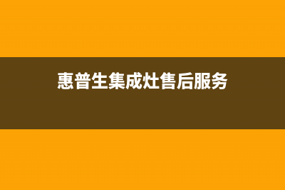 惠普生集成灶售后维修电话(400已更新)售后服务受理中心(惠普生集成灶售后服务)