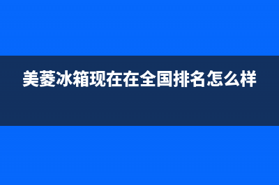 美菱冰箱全国范围热线电话(总部/更新)售后服务24小时客服电话(美菱冰箱现在在全国排名怎么样)