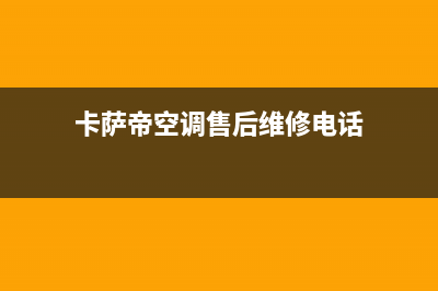 卡萨帝空调售后电话24小时空调2023已更新售后服务网点(卡萨帝空调售后维修电话)