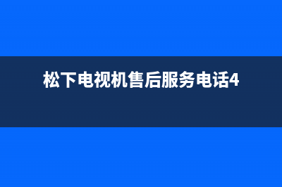 松下电视机售后服务电话号码(2023更新)售后服务24小时网点电话(松下电视机售后服务电话4)