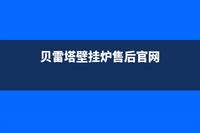 贝雷塔壁挂炉售后维修中心2023已更新(今日/更新)售后维修电话(贝雷塔壁挂炉售后官网)