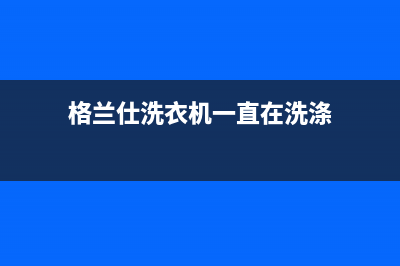 格兰仕洗衣机一故障代码E6(格兰仕洗衣机一直在洗涤)