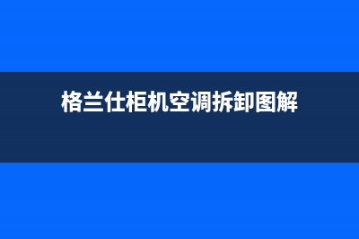 格兰仕柜机空调e3是什么故障代码(格兰仕柜机空调拆卸图解)