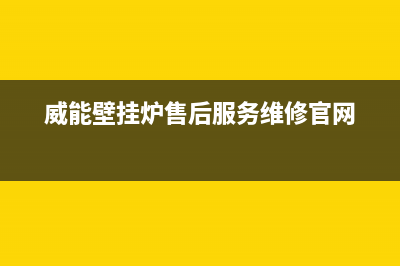 威能壁挂炉售后服务热线(总部/更新)售后服务电话(威能壁挂炉售后服务维修官网)