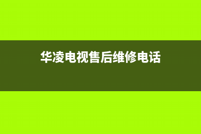 华凌电视24小时服务热线2023已更新售后服务网点400客服电话(华凌电视售后维修电话)