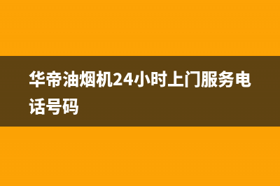 华帝油烟机24小时服务电话2023已更新(今日/更新)售后服务网点(华帝油烟机24小时上门服务电话号码)