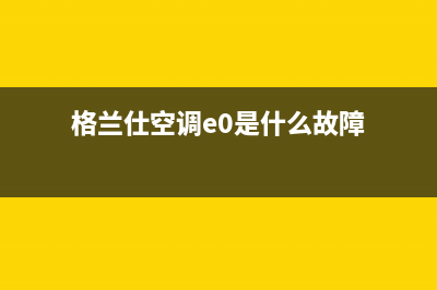 格兰仕10匹空调e5故障(格兰仕空调e0是什么故障)