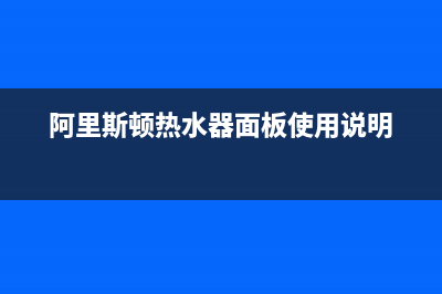 阿里斯顿热水器服务24小时热线(总部/更新)售后服务受理专线(阿里斯顿热水器面板使用说明)