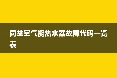 同益空气能热水器售后维修服务电话(2023更新)售后400在线咨询(同益空气能热水器故障代码一览表)