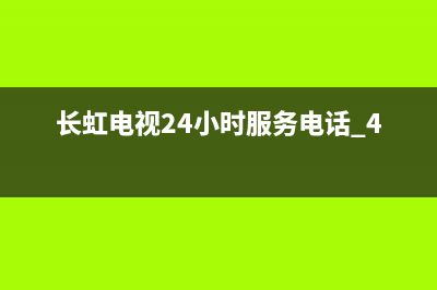 长虹电视24小时服务电话(2023更新)售后服务24小时咨询电话(长虹电视24小时服务电话 400 833)