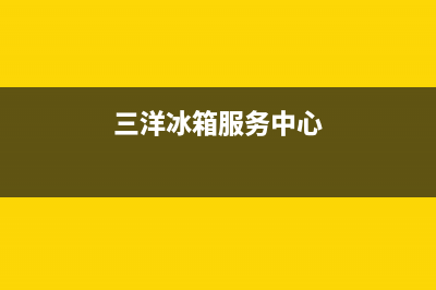 三洋冰箱全国统一服务热线2023已更新(今日/更新)售后服务网点400客服电话(三洋冰箱服务中心)