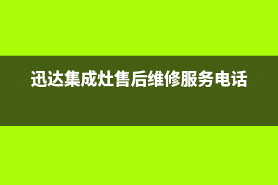 迅达集成灶售后维修服务电话(总部/更新)售后服务人工受理(迅达集成灶售后维修服务电话)