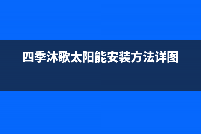 四季沐歌太阳能售后维修电话(400已更新)服务热线电话是多少(四季沐歌太阳能安装方法详图)