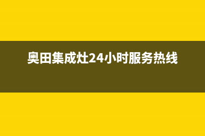 奥田集成灶24小时服务热线(总部/更新)售后400安装电话(奥田集成灶24小时服务热线)