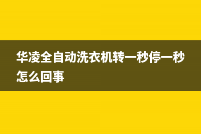 华凌全自动洗衣机故障代码e4(华凌全自动洗衣机转一秒停一秒怎么回事)