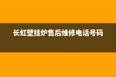 长虹壁挂炉售后服务电话2023已更新(今日/更新)安装预约电话(长虹壁挂炉售后维修电话号码)