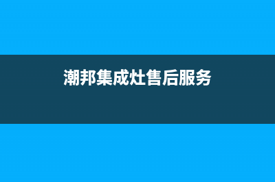 潮邦集成灶售后服务电话(2023更新)售后服务网点(潮邦集成灶售后服务)