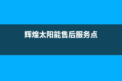 辉煌太阳能售后服务电话2023已更新厂家电话(辉煌太阳能售后服务点)