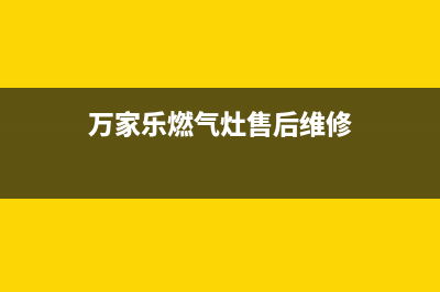 万家乐燃气灶售后服务热线(总部/更新)全国统一服务网点(万家乐燃气灶售后维修)