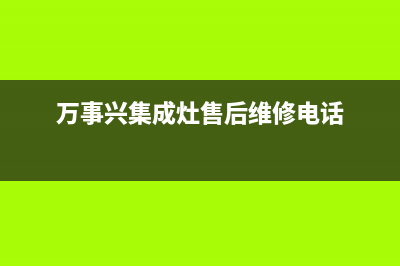 万事兴集成灶售后电话(2023更新)售后服务网点人工400(万事兴集成灶售后维修电话)