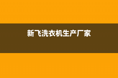 新飞洗衣机全国维修点(总部/更新)售后服务24小时网点400(新飞洗衣机生产厂家)