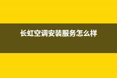 长虹空调安装服务电话(2023更新)售后服务网点预约电话(长虹空调安装服务怎么样)