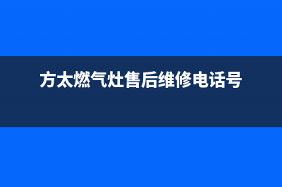 方太燃气灶售后服务热线官网(2023更新)售后24小时厂家电话多少(方太燃气灶售后维修电话号)