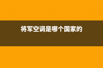 将军中央空调售后服务电话(2023更新)售后服务24小时咨询电话(将军空调是哪个国家的)