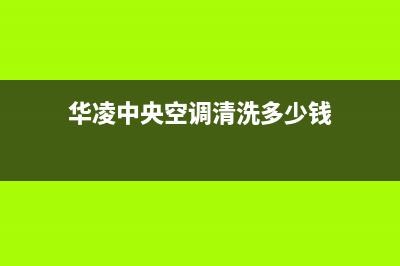 华凌中央空调清洗电话2023已更新厂家电话(华凌中央空调清洗多少钱)