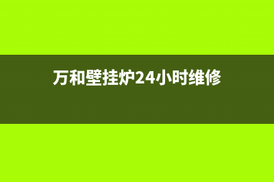 万和壁挂炉24小时服务热线(总部/更新)全国售后服务电话(万和壁挂炉24小时维修)