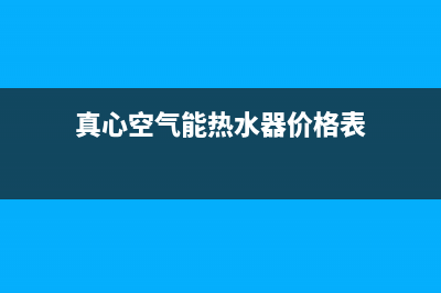 真心空气能热水器售后电话2023已更新售后服务网点(真心空气能热水器价格表)