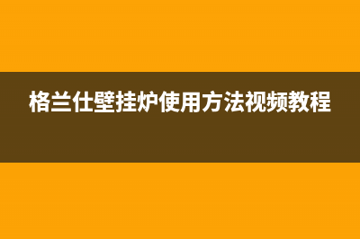 格兰仕壁挂炉24小时服务热线电话2023已更新全国售后电话(格兰仕壁挂炉使用方法视频教程)