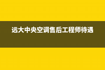 远大中央空调售后服务电话2023已更新售后维修电话号码(远大中央空调售后工程师待遇)