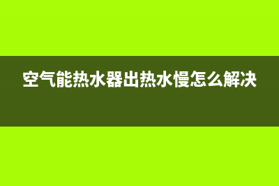 空气能热水器出现03e故障(空气能热水器出热水慢怎么解决)