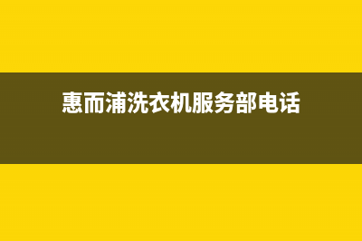 惠而浦洗衣机服务中心(2023更新)售后服务网点人工400(惠而浦洗衣机服务部电话)