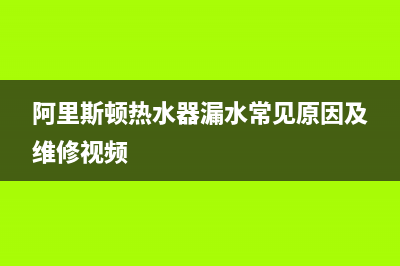 阿里斯顿热水器服务24小时热线(400已更新)售后服务网点人工400(阿里斯顿热水器漏水常见原因及维修视频)