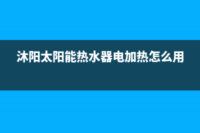 沐阳太阳能热水器售后电话(400已更新)24小时上门服务电话号码(沐阳太阳能热水器电加热怎么用)