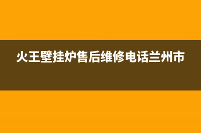 火王壁挂炉售后维修电话2023已更新(今日/更新)全国服务热线(火王壁挂炉售后维修电话兰州市)