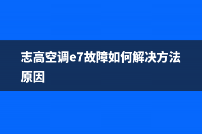 志高空调e7故障解决(志高空调e7故障如何解决方法原因)