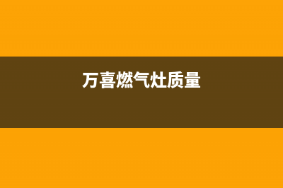 万喜燃气灶全国售后服务中心(400已更新)售后服务网点24小时400服务电话(万喜燃气灶质量)